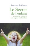 Laurence de Closets - Le Secret de l'enfant - Comment changer son regard sur l'enfant.
