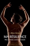 Alice Gros - Ma Résilience - Mes combats contre la maladie.