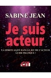 Sabine Jean - Je suis acteur - La spiritualité dans le jeu de l'acteur : Guide pratique !.