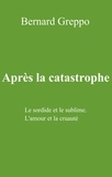 Bernard Greppo - Après la catastrophe - Le sordide et le sublime L'amour et la cruauté.