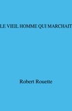 Robert Rouette - Le vieil homme  qui marchait.