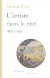 Bertrand Tillier - L'artiste dans la cité (1871-1918).