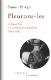 Simon Perego - Pleurons-les - Les Juifs de Paris et la commémoration de la Shoah (1944-1967).