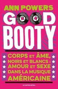 Ann Powers - Good booty - Corps et âmes noirs et blancs, amour et sexe dans la musique américaine.