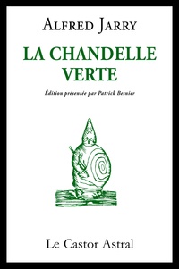 Alfred Jarry et Patrick Besnier - La Chandelle verte - Lumières sur les choses de ce temps.