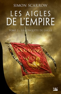 Simon Scarrow - Les Aigles de l'Empire Tome 2 : La conquête de l'Aigle.