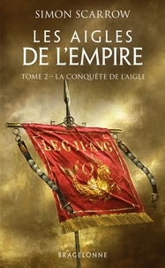 Simon Scarrow - La Conquête de l'Aigle - Les Aigles de l'Empire, T2.