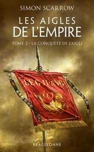 Simon Scarrow - Les Aigles de l'Empire Tome 2 : La conquête de l'Aigle.