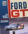 Lerner Preston et Dave Friedman - Ford GT, 50 ans - A la conquête du Mans.