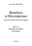 Jean-Marc Bonmati - Bénéfices et récompenses. Nés de l'observation de la nature - Tome 5 : Bienfaits et Méfaits de la faune.