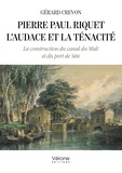 Gérard Crevon - Pierre Paul Riquet : l'audace et la ténacité - La construction du canal du Midi et du port de Sète.