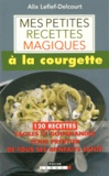 Alix Lefief-Delcourt - Mes petites recettes magiques à la courgette.