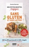 Carole Garnier - Mes petites recettes magiques sans gluten et sans lactose - 100 recettes gourmandes et ultra-simples pour cuisiner en toute sécurité.