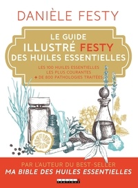 Danièle Festy - Le guide illustré Festy des huiles essentielles - Les 100 huiles essentielles les plus courantes + 800 pathologies traitées.