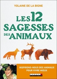 Yolaine de la Bigne - Les 12 sagesses des animaux - Inspirons-nous des animaux pour mieux vivre.