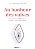 Elise Thiébaut et Camille Tallet - Au bonheur des vulves - Le manuel antidouleur qui en a entre les jambes.