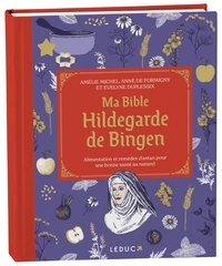 Ma bible Hildegarde de Bingen. Alimentation et remèdes d’antan pour une bonne santé au naturel