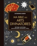 Catherine Aubier - Ma bible des arts divinatoires - Astrologie, numérologie, tarot de Marseille, chiromancie, Yi King.