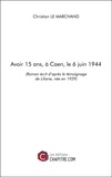 Marchand christian Le - Avoir 15 ans, à Caen, le 6 juin 1944 - (Roman écrit d’après le témoignage de Liliane, née en 1929).