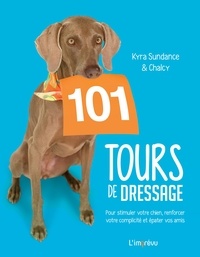 Kyra Sundance et Chalcy Sundance - 101 tours de dressage - Pour stimuler votre chien, renforcer votre complicité et épater vos amis.