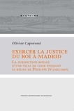 Olivier Caporossi - Exercer la justice du roi à Madrid - La juridiction royale d'une ville de cour pendant le règne de Philippe IV (1621-1665).