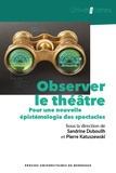 Sandrine Dubouilh et Pierre Katuszewski - Observer le théâtre - Pour une nouvelle épistémologie des spectacles.