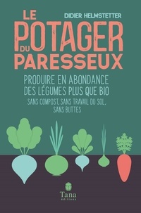 Didier Helmstetter - Le potager du paresseux - Produire en abondance des légumes plus que bio sans compost, sans travail du sol, sans buttes.