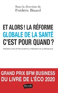 Frédéric Bizard - Et alors ! La réforme globale de la santé, c'est pour quand ? - Plaidoyer pour une refondation de notre système de santé précédé d'une lettre ouverte au président de la République.