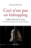 Emmanuelle Steels - Ceci n'est pas un kidnapping - L'affaire Florence Cassez, la machination judiciaire qui a ébranlé le Mexique.