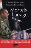 Carlos Eduardo Mora et Guylaine Roujol-Perez - Mortels barrages - Le récit du caporal qui a dénoncé les assassinats de civils par l'armée en Colombie.