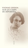 Yvonne Oddon - Sur les camps de déportées - Suivi de deux souvenirs plus tardifs et de Rapport sur mon activité de résistance 1940-1941.