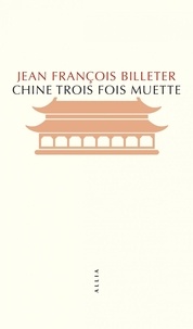 Jean-François Billeter - Chine trois fois muette - Essai sur l'histoire contemporaine de la Chine suivi de Essai sur l'histoire chinois, d'après Spinoza.