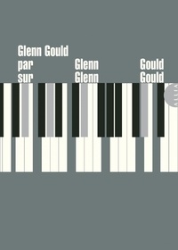 Glenn Gould - Glenn Gould par Glenn Gould sur Glenn Gould.