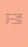 Eric Chauvier - La crise commence où finit le langage - Suivi de Comment la crise a généré les réseaux sociaux.