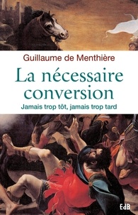 Guillaume de Menthière - La nécessaire conversion - Jamais trop tôt, jamais trop tard.