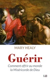 Mary Healy - Guérir - Comment offrir au monde la miséricorde de Dieu.