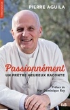 Pierre Aguila - Passionnément - Un prêtre heureux raconte.