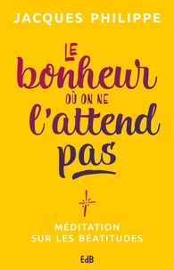 Jacques Philippe - Le bonheur où on ne l'attend pas - Méditation sur les Béatitudes.