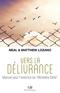 Neal Lozano et Matthew Lozano - Vers la délivrance - Manuel pour l'exercice du "Ministère Délié".