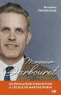 Bernadette Froidevaux - Monsieur Darbouret - Un éducateur d'exception à l'école de Marthe Robin.
