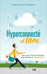 Tanguy-Marie Pouliquen - Hyperconnecté et libre - Bien vivre à l'ère du numérique sans retourner à #lagedepierre.