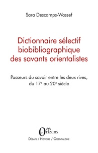 Sara Descamps-Wassef - Dictionnaire sélectif biobibliographique des savants orientalistes - Passeurs du savoir entre les deux rives, du 17e au 20e siècle.