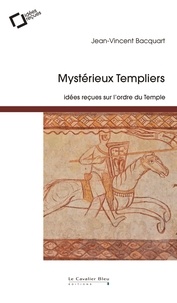 Jean-Vincent Bacquart - Mystérieux templiers - Idées reçues sur l'ordre du Temple.