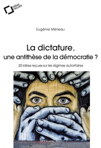 Eugénie Mérieau - La dictature, une antithèse de la démocratie ? - 20 idées reçues sur les régimes autoritaires.