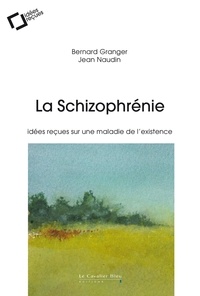Bernard Granger et Jean Naudin - La schizophrénie - Idées reçues sur une maladie de l'existence.