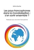 Wilfrid Bertile - Les pays francophones dans la mondialisation : s'en sortir ensemble ? - Plaidoyer pour une Union francophone.