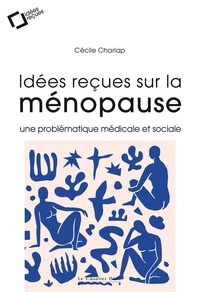 Cécile Charlap - Idées reçues sur la ménopause - Une problématique médicale et sociale.
