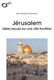 May Maalouf Monneau - Jérusalem - Idées reçues sur une ville frontière.