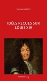 Yves-Marie Bercé - Idées reçues sur Louis XIV.
