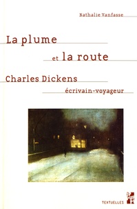 Nathalie Vanfasse - La plume et la route - Charles Dickens, écrivain-voyageur.